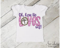 Oh how He Loves Us! Girls Easter Shirt - Sew Lucky Embroidery