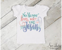 No Bunny Loves Me Like Jesus Shirt - Sew Lucky Embroidery